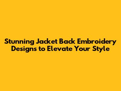 Stunning Jacket Back Embroidery Designs to Elevate Your Style