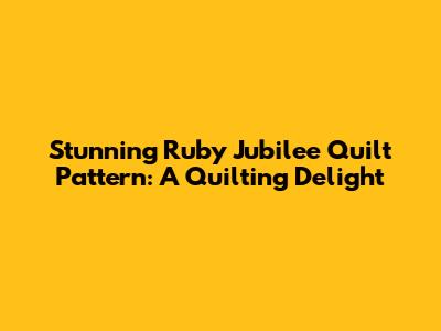 Stunning Ruby Jubilee Quilt Pattern: A Quilting Delight