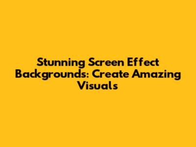Stunning Screen Effect Backgrounds: Create Amazing Visuals