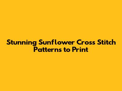Stunning Sunflower Cross Stitch Patterns to Print