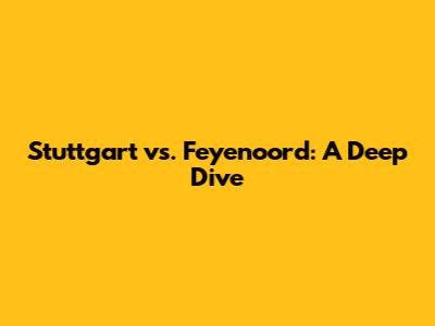 Stuttgart vs. Feyenoord: A Deep Dive