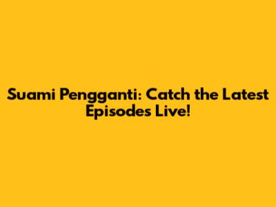 Suami Pengganti: Catch the Latest Episodes Live!