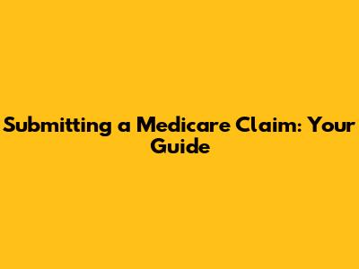 Submitting a Medicare Claim: Your Guide