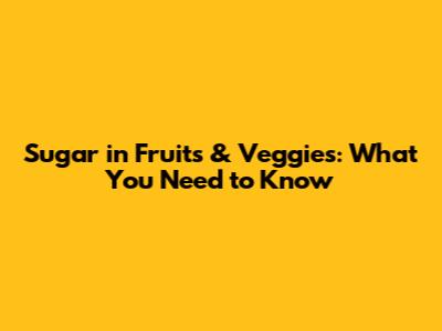 Sugar in Fruits & Veggies: What You Need to Know