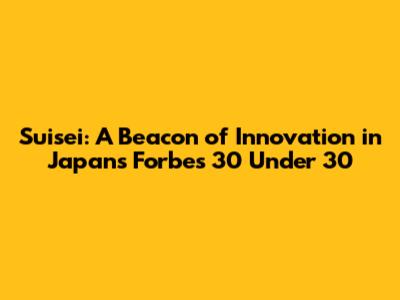 Suisei: A Beacon of Innovation in Japan's Forbes 30 Under 30