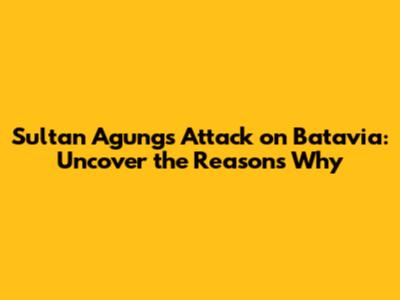 Sultan Agung's Attack on Batavia: Uncover the Reasons Why