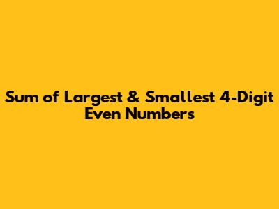 Sum of Largest & Smallest 4-Digit Even Numbers