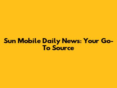Sun Mobile Daily News: Your Go-To Source