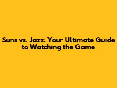 Suns vs. Jazz: Your Ultimate Guide to Watching the Game