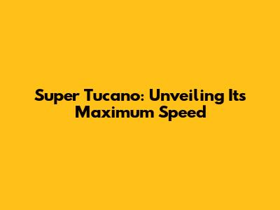 Super Tucano: Unveiling Its Maximum Speed
