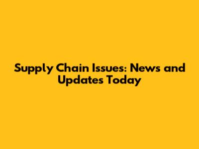 Supply Chain Issues: News and Updates Today