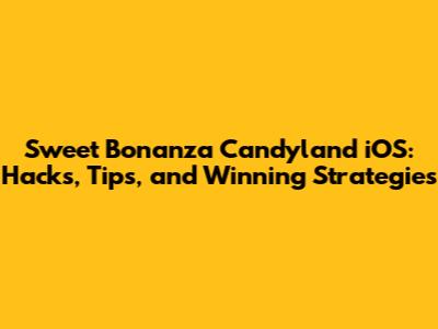 Sweet Bonanza Candyland iOS: Hacks, Tips, and Winning Strategies