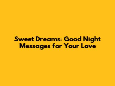 Sweet Dreams: Good Night Messages for Your Love