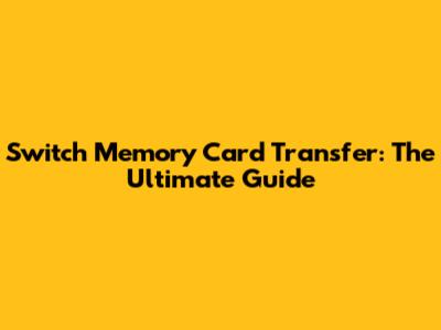 Switch Memory Card Transfer: The Ultimate Guide