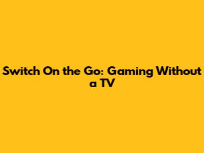 Switch On the Go: Gaming Without a TV