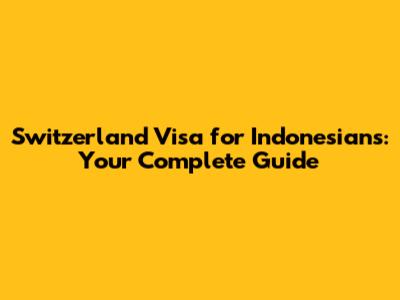 Switzerland Visa for Indonesians: Your Complete Guide