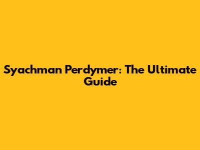 Syachman Perdymer: The Ultimate Guide
