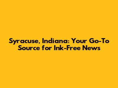 Syracuse, Indiana: Your Go-To Source for Ink-Free News