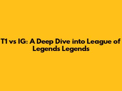 T1 vs IG: A Deep Dive into League of Legends Legends