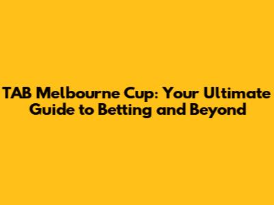 TAB Melbourne Cup: Your Ultimate Guide to Betting and Beyond