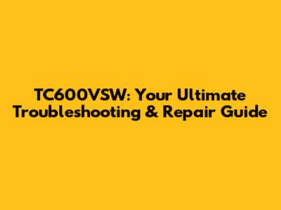 TC600VSW: Your Ultimate Troubleshooting & Repair Guide