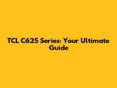 TCL C625 Series: Your Ultimate Guide
