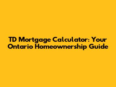 TD Mortgage Calculator: Your Ontario Homeownership Guide