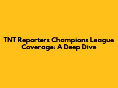 TNT Reporter's Champions League Coverage: A Deep Dive