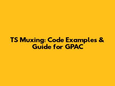 TS Muxing: Code Examples & Guide for GPAC