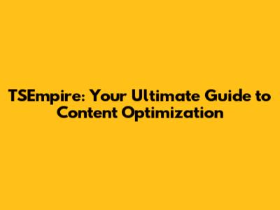 TSEmpire: Your Ultimate Guide to Content Optimization