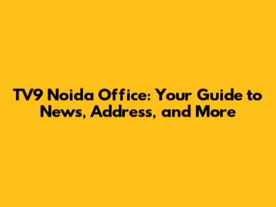 TV9 Noida Office: Your Guide to News, Address, and More