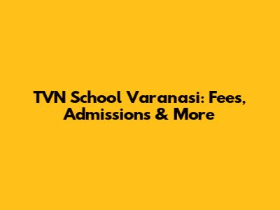TVN School Varanasi: Fees, Admissions & More