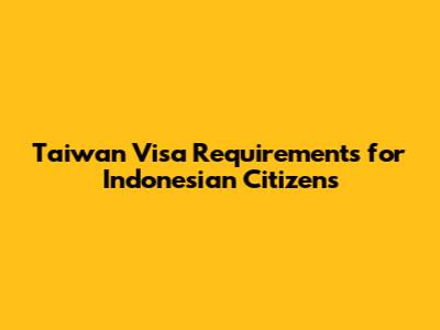 Taiwan Visa Requirements for Indonesian Citizens