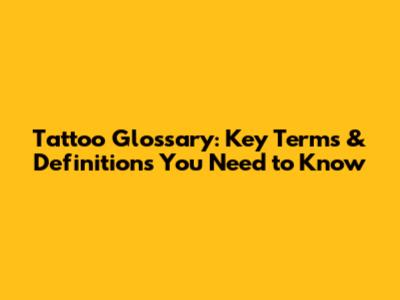 Tattoo Glossary: Key Terms & Definitions You Need to Know
