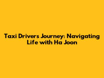 Taxi Driver's Journey: Navigating Life with Ha Joon