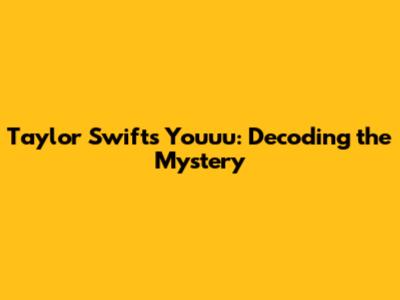 Taylor Swift's "Youuu": Decoding the Mystery