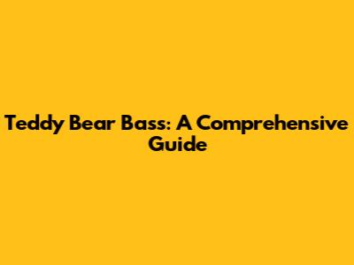 Teddy Bear Bass: A Comprehensive Guide