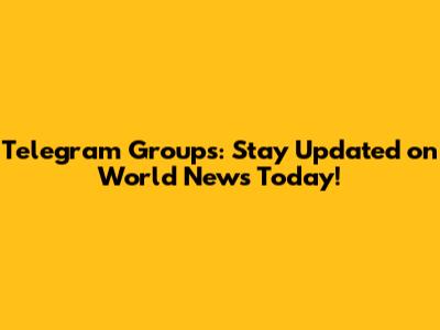 Telegram Groups: Stay Updated on World News Today!