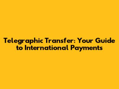 Telegraphic Transfer: Your Guide to International Payments