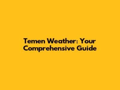 Temen Weather: Your Comprehensive Guide