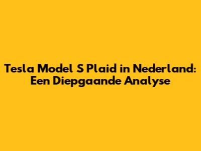 Tesla Model S Plaid in Nederland: Een Diepgaande Analyse