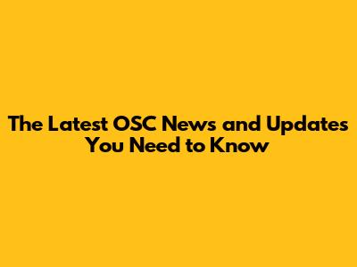 The Latest OSC News and Updates You Need to Know