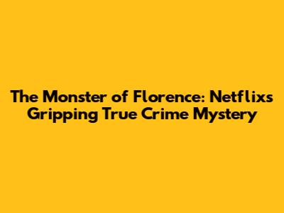 The Monster of Florence: Netflix's Gripping True Crime Mystery