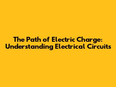 The Path of Electric Charge: Understanding Electrical Circuits