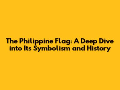 The Philippine Flag: A Deep Dive into Its Symbolism and History