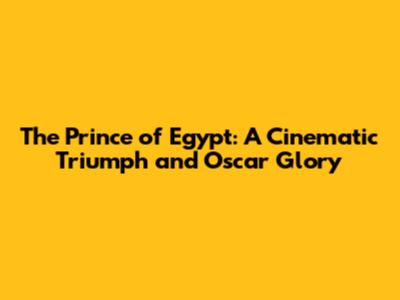 The Prince of Egypt: A Cinematic Triumph and Oscar Glory