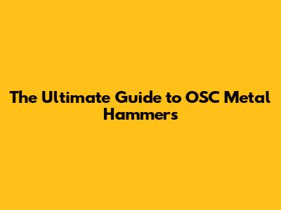 The Ultimate Guide to OSC Metal Hammers
