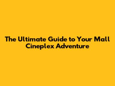 The Ultimate Guide to Your Mall Cineplex Adventure