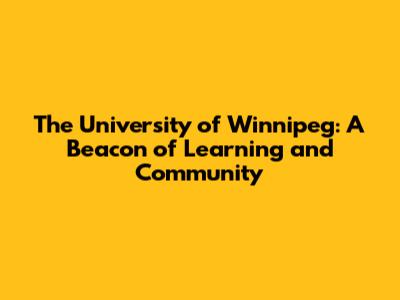 The University of Winnipeg: A Beacon of Learning and Community