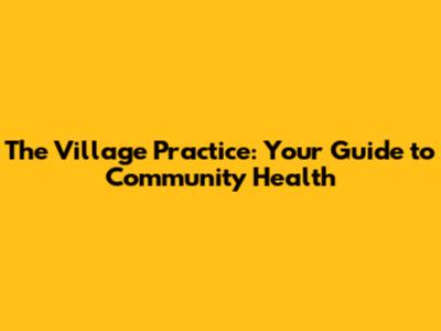 The Village Practice: Your Guide to Community Health